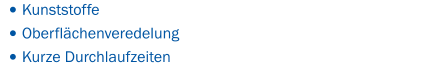 •	Kunststoffe •	Oberflächenveredelung •	Kurze Durchlaufzeiten
