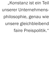 „Konstanz ist ein Teil unserer Unternehmens- philosophie, genau wie unsere gleichbleibend faire Preispolitik.“