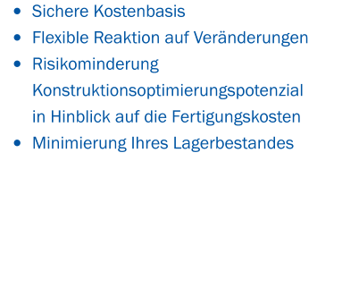 •	Sichere Kostenbasis •	Flexible Reaktion auf Veränderungen •	Risikominderung  	Konstruktionsoptimierungspotenzial  	in Hinblick auf die Fertigungskosten •	Minimierung Ihres Lagerbestandes