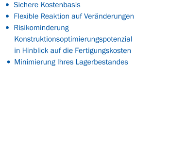 •	Sichere Kostenbasis •	Flexible Reaktion auf Veränderungen •	Risikominderung  	Konstruktionsoptimierungspotenzial  	in Hinblick auf die Fertigungskosten •	Minimierung Ihres Lagerbestandes