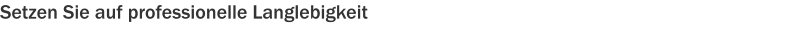Setzen Sie auf professionelle Langlebigkeit
