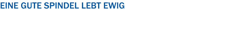 Eine gute Spindel lebt ewig