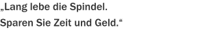 „Lang lebe die Spindel. Sparen Sie Zeit und Geld.“