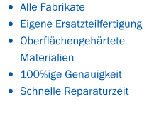 •	Alle Fabrikate •	Eigene Ersatzteilfertigung •	Oberflächengehärtete  Materialien •	100%ige Genauigkeit •	Schnelle Reparaturzeit