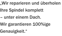„Wir reparieren und überholen Ihre Spindel komplett  – unter einem Dach.   Wir garantieren 100%ige Genauigkeit.“
