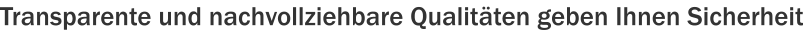 Transparente und nachvollziehbare Qualitäten geben Ihnen Sicherheit