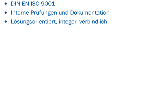•	DIN EN ISO 9001  •	Interne Prüfungen und Dokumentation •	Lösungsorientiert, integer, verbindlich