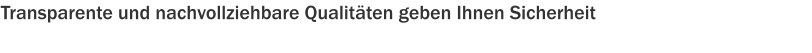 Transparente und nachvollziehbare Qualitäten geben Ihnen Sicherheit