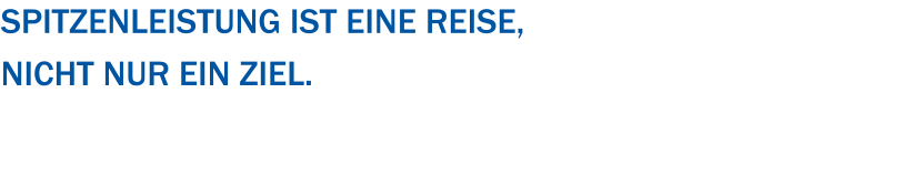 Spitzenleistung ist eine Reise,  nicht nur ein Ziel.