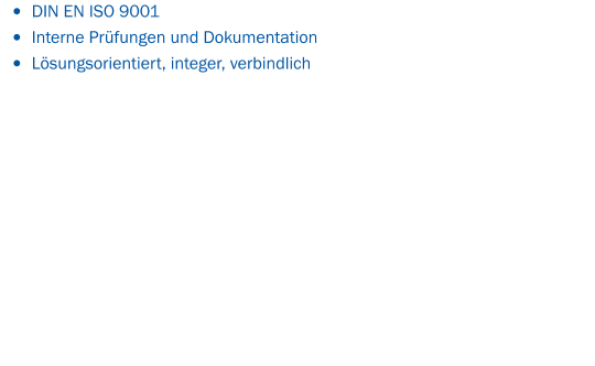 •	DIN EN ISO 9001  •	Interne Prüfungen und Dokumentation •	Lösungsorientiert, integer, verbindlich