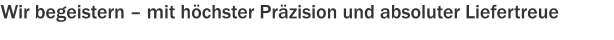 Wir begeistern – mit höchster Präzision und absoluter Liefertreue